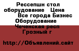 Рессепшн стол оборудование › Цена ­ 25 000 - Все города Бизнес » Оборудование   . Чеченская респ.,Грозный г.